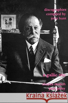 A Gallic Trio. 3 Discographies. Charles Munch (Munch), Paul Paray, Pierre Monteux. [2003]. Hunt, John 9781901395150 John Hunt - książka