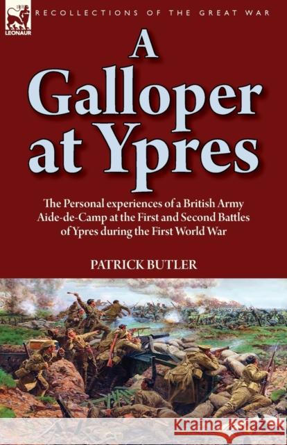 A Galloper at Ypres: the Personal experiences of a British Army Aide-de-Camp at the First and Second Battles of Ypres during the First World War Patrick Butler 9781782828259 Leonaur Ltd - książka