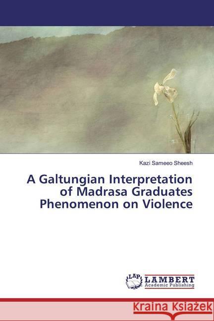 A Galtungian Interpretation of Madrasa Graduates Phenomenon on Violence Sheesh, Kazi Sameeo 9786139982127 LAP Lambert Academic Publishing - książka