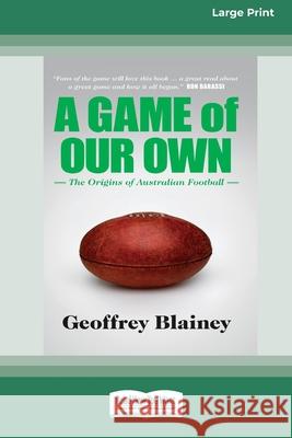 A Game of Our Own: The Origins of Australian Football (16pt Large Print Edition) Geoffrey Blainey 9780369361165 ReadHowYouWant - książka