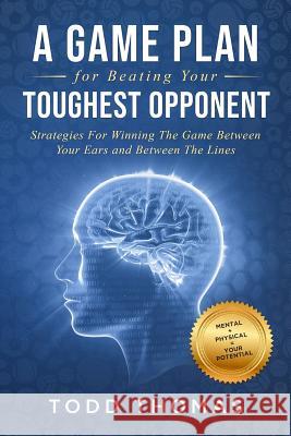 A Game Plan for Beating Your Toughest Opponent: Strategies For Winning The Game Between Your Ears and Between The Lines Todd Thomas 9781096540465 Independently Published - książka