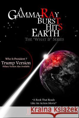 A Gamma-Ray Burst Hits Earth Trump Version: The What If Series J. J. Gregory 9781539315551 Createspace Independent Publishing Platform - książka