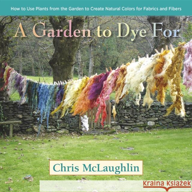 A Garden to Dye for: How to Use Plants from the Garden to Create Natural Colors for Fabrics and Fibers Chris McLaughlin 9780985562281 St. Lynn's Press - książka