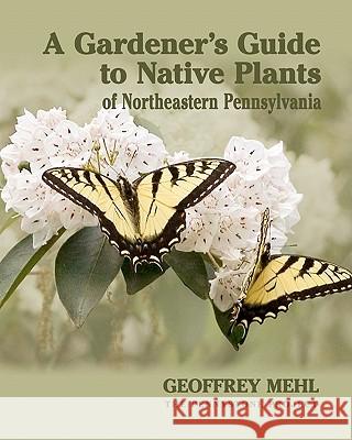 A Gardener's Guide to Native Plants of Northeastern Pennsylvania Geoffrey L. Mehl 9780615450988 Pennystone Books - książka
