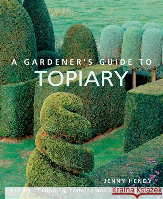 A Gardener's Guide to Topiary: The art of clipping, training and shaping plants Jenny Hendy 9780754834496 Anness Publishing - książka