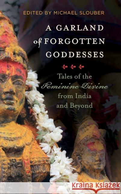 A Garland of Forgotten Goddesses: Tales of the Feminine Divine from India and Beyond Michael Slouber 9780520375741 University of California Press - książka