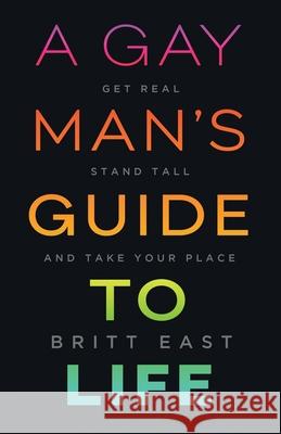 A Gay Man's Guide to Life: Get Real, Stand Tall, and Take Your Place Britt East 9781544509228 Houndstooth Press - książka