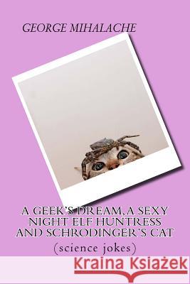 A geek dream, a sexy night elf huntress and Schrodinger's cat: (science jokes) Mihalache, George C. 9781523819478 Createspace Independent Publishing Platform - książka