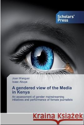 A gendered view of the Media in Kenya Joan Wangusi, Isaac Abuya 9786138836179 Scholars' Press - książka