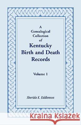 A Genealogical Collection of Kentucky Birth and Death Records, Volume 1 Sherida K. Eddlemon 9780788406775 Heritage Books - książka