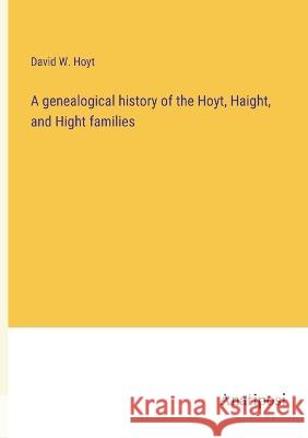 A genealogical history of the Hoyt, Haight, and Hight families David W Hoyt   9783382134785 Anatiposi Verlag - książka