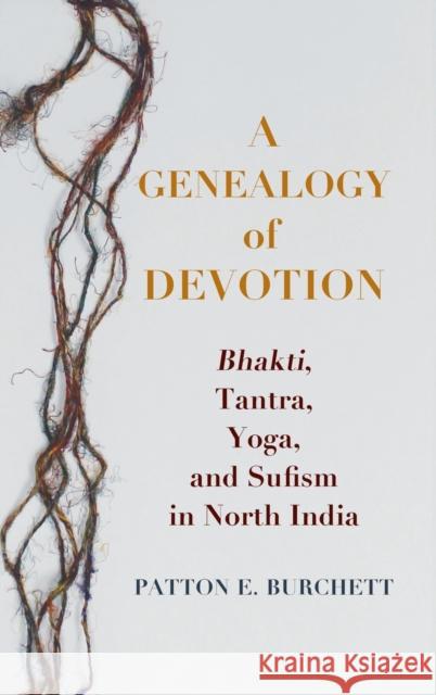 A Genealogy of Devotion: Bhakti, Tantra, Yoga, and Sufism in North India Patton Burchett 9780231190329 Columbia University Press - książka