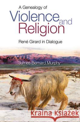 A Genealogy of Violence and Religion: Rene Girard in Dialogue James Bernard Murphy 9781845199289 Sussex Academic Press - książka