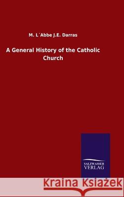 A General History of the Catholic Church M L´abbe J E Darras 9783846055298 Salzwasser-Verlag Gmbh - książka