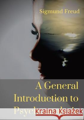 A General Introduction to Psychoanalysis: A set of lectures given by Psychoanalyst and founder of the Psychoanalytic theory Sigmund Freud, offering an Sigmund Freud G. Stanley Hall 9782382740491 Les Prairies Numeriques - książka