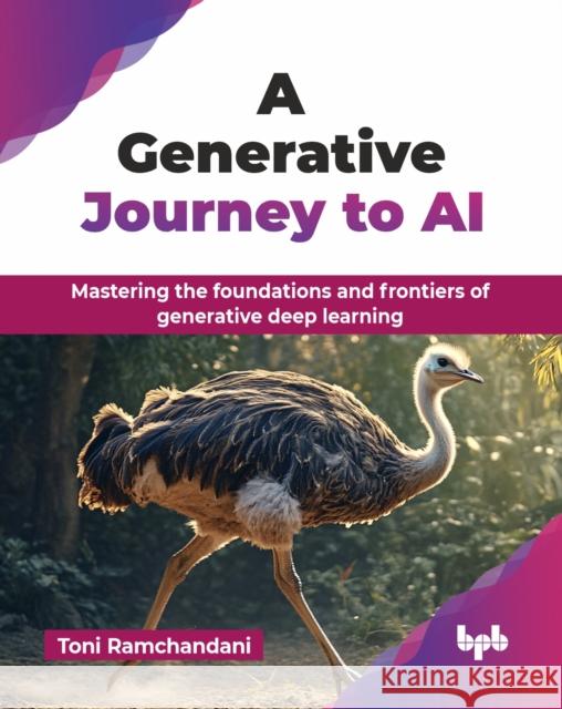 A Generative Journey to AI: Mastering the foundations and frontiers of generative deep learning Toni Ramchandani 9789365890846 Bpb Publications - książka