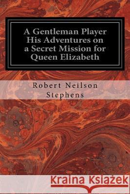 A Gentleman Player His Adventures on a Secret Mission for Queen Elizabeth Robert Neilson Stephens 9781533637161 Createspace Independent Publishing Platform - książka