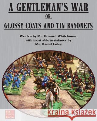 A Gentleman's War: or Glossy Coats and Tin Bayonets Whitehouse, Howard 9781945430930 Winged Hussar Publishing - książka