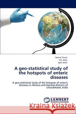 A Geo-Statistical Study of the Hotspots of Enteric Diseases Neeraj Tiwari, S K Joshi (CSIR India), Dr Jyoti Joshi, Dr 9783846557174 LAP Lambert Academic Publishing - książka