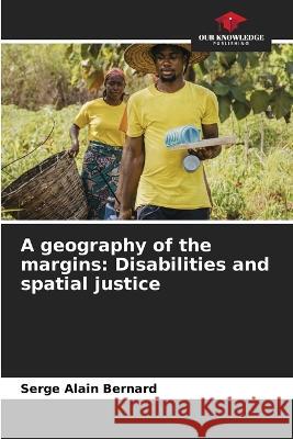 A geography of the margins: Disabilities and spatial justice Serge Alain Bernard   9786206246541 Our Knowledge Publishing - książka