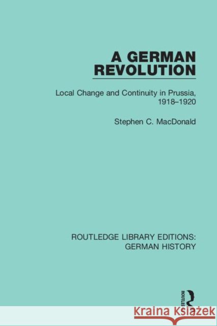 A German Revolution: Local Change and Continuity in Prussia, 1918 - 1920 Stephen C. MacDonald 9780367247065 Routledge - książka