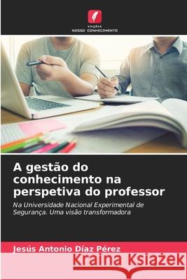 A gestão do conhecimento na perspetiva do professor Díaz Pérez, Jesús Antonio 9786207948956 Edições Nosso Conhecimento - książka