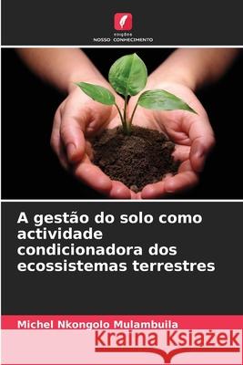A gestão do solo como actividade condicionadora dos ecossistemas terrestres Michel Nkongolo Mulambuila 9786204124896 Edicoes Nosso Conhecimento - książka