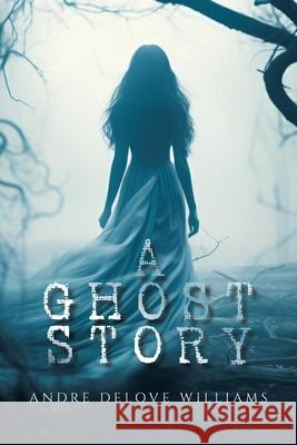 A Ghost Story Andre Delove Williams 9798369426012 Xlibris Us - książka