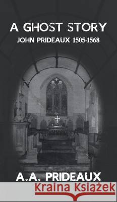 A Ghost Story: John Prideaux of Stowford (1505-1568) A. A. Prideaux   9780993067648 Paganus Publishing - książka