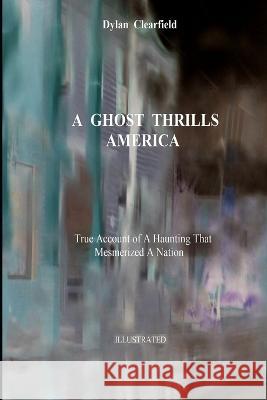 A Ghost Thrills America: True Account of a Haunting that Mesmerized a Nation Dylan Clearfield   9780930472498 G. Stempien Publishing Company - książka