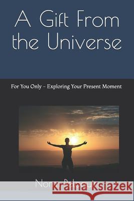 A Gift from the Universe: For You Only - Exploring Your Present Moment Norm Peloquin 9781793360977 Independently Published - książka