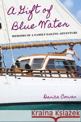 A Gift of Blue Water: Memoirs of a Family Sailing Adventure Danica Cowan 9781960460387 Ritz Books - książka