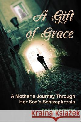 A Gift of Grace: A Mother's Journey Through Her Son's Schizophrenia Weatherly, Bea 9781456885625 Xlibris Corporation - książka