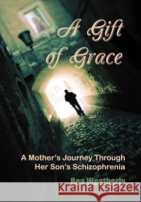 A Gift of Grace: A Mother's Journey Through Her Son's Schizophrenia Weatherly, Bea 9781456885632 Xlibris Corporation - książka