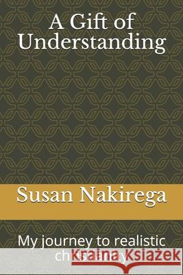 A Gift of Understanding: My journey to realistic christianity Susan Nakirega 9789970999705 Amazon Digital Services LLC - KDP Print US - książka