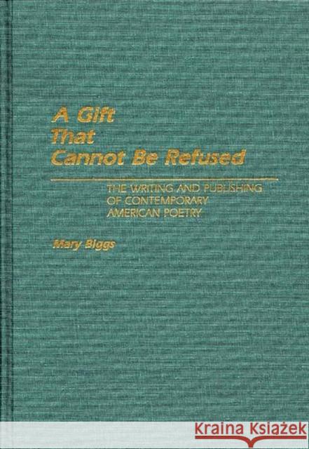 A Gift That Cannot Be Refused: The Writing and Publishing of Contemporary American Poetry Biggs, Mary 9780313266737 Greenwood Press - książka