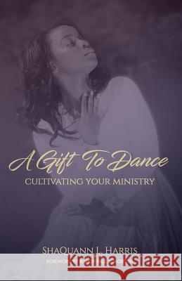 A Gift To Dance: Cultivating Your Ministry Harris, Shaquann L. 9781732576704 Entegrity Choice Publishing - książka
