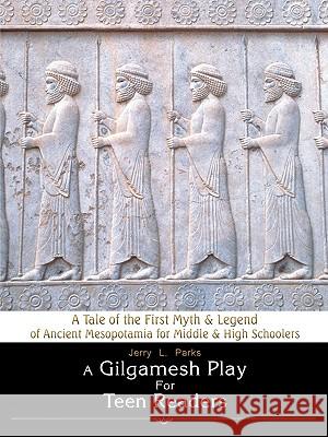 A Gilgamesh Play for Teen Readers: A Tale of the First Myth & Legend of Ancient Mesopotamia for Middle & High Schoolers Parks, Jerry L. 9781440110306 iUniverse.com - książka