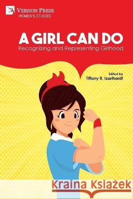 A Girl Can Do: Recognizing and Representing Girlhood (B&W) Ashley E Remer, Tiffany R Isselhardt 9781648894985 Vernon Press - książka
