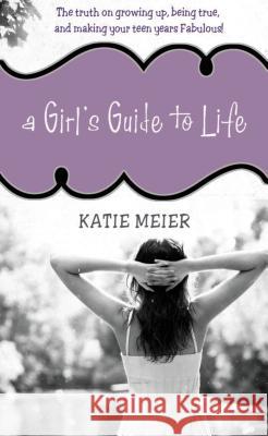 A Girl's Guide to Life: The Truth on Growing Up, Being Real, and Making Your Teen Years Fabulous! Meier, Katie 9781400315949 Thomas Nelson Publishers - książka