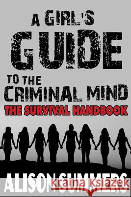 A Girl's Guide to the Criminal Mind: The Survival Handbook Alison Summers 9781523902347 Createspace Independent Publishing Platform - książka