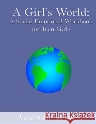 A Girl's World: A Social Emotional Workbook for Teen Girls Amanda Winter 9781523375875 Createspace Independent Publishing Platform - książka