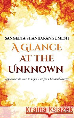 A Glance at the Unknown: Sometimes Answers to Life Come from Unusual Sources Sangeeta Shankaran Sumesh 9781946822024 Notion Press - książka