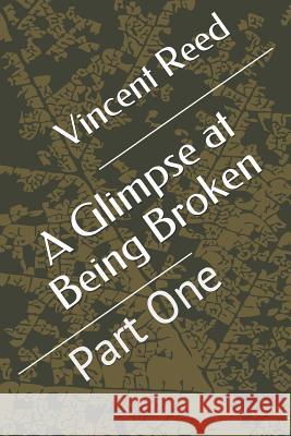 A Glimpse at Being Broken: Part One Vincent Reed 9781720110613 Independently Published - książka