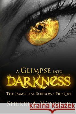 A Glimpse into Darkness: The Immortal Sorrows Prequel Wingler, Sherri a. 9781543149234 Createspace Independent Publishing Platform - książka