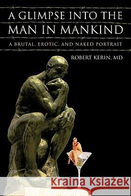 A Glimpse Into the Man in Mankind: A Brutal, Erotic, and Naked Portrait Kerin, Robert 9781450267274 iUniverse.com - książka
