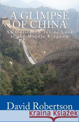 A Glimpse of China: An Outsider's Inside Look at the Middle Kingdom David Robertson 9781515020097 Createspace Independent Publishing Platform - książka