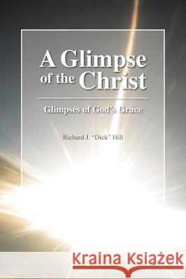 A Glimpse of the Christ: Glimpses of God's Grace Richard J Dick Hill 9781512729733 WestBow Press - książka