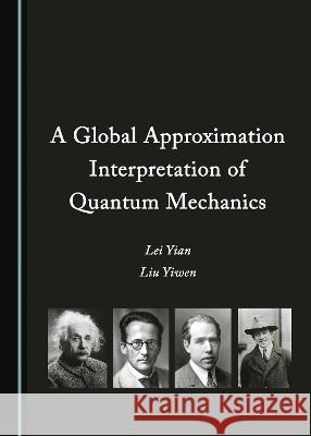 A Global Approximation Interpretation of Quantum Mechanics Lei Yian Liu Yiwen  9781527589421 Cambridge Scholars Publishing - książka