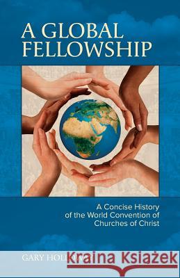 A Global Fellowship: A Concise History of the World Convention of Churches of Christ Gary Nelson Holloway 9780998916408 World Convention - książka